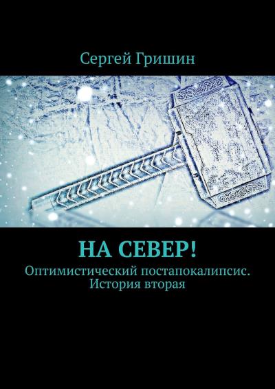 Книга На север! Оптимистический постапокалипсис. История вторая (Сергей Гришин)